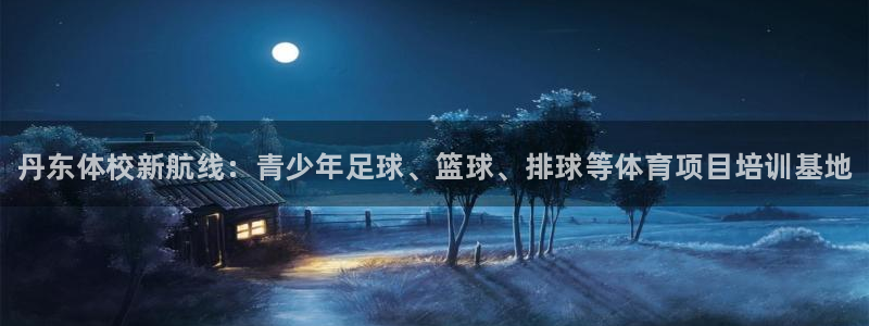 J9官方正版app娱乐平台：丹东体校新航线：青少年足