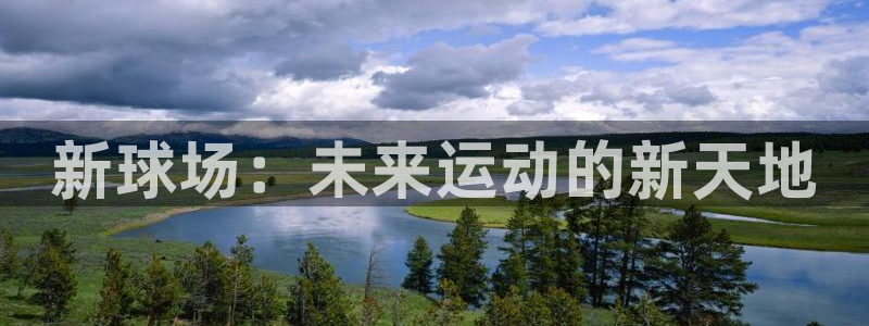 J9官网下载娱乐：新球场：未来运动的新天地