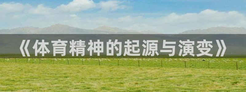 J9官网下载招商电话是多少啊：《体育精神的起源与演变